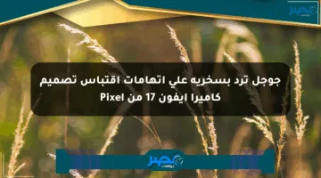 جوجل ترد بسخرية على اتهامات اقتباس تصميم كاميرا آيفون 17 من Pixel